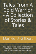Tales From A Cold Warrior - A Collection of Stories & Tales: You never really know where life will take you. These tales are about a few of the places my life took me.