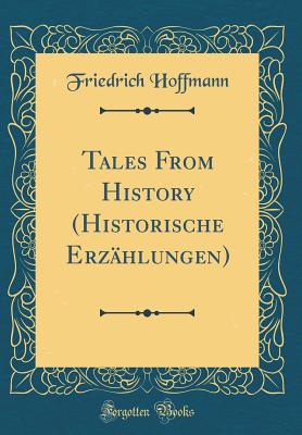 Tales from History (Historische Erzhlungen) (Classic Reprint) - Hoffmann, Friedrich