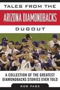 Tales from the Arizona Diamondbacks Dugout: A Collection of the Greatest Diamondbacks Stories Ever Told