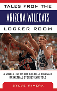 Tales from the Arizona Wildcats Locker Room: A Collection of the Greatest Wildcats Basketball Stories Ever Told