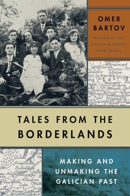 Tales from the Borderlands: Making and Unmaking the Galician Past - Bartov, Omer