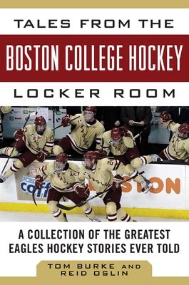 Tales from the Boston College Hockey Locker Room: A Collection of the Greatest Eagles Hockey Stories Ever Told - Burke, Tom, Dr., and Oslin, Reid