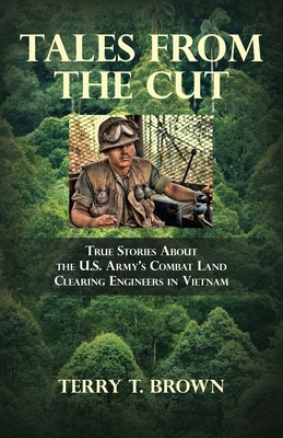 Tales From the Cut: True Stories About the U.S. Army's Combat Land Clearing Engineers in Vietnam - Brown, Terry T