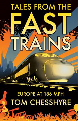 Tales from the Fast Trains: Around Europe at 186mph - Chesshyre, Tom