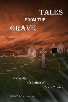 Tales from the Grave: A Ghostly Collection of Short Stories - Publishing LLC, Zimbell House, and Zimmer, Evelyn M (Editor), and Vogel, Alex (Contributions by)