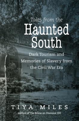 Tales from the Haunted South: Dark Tourism and Memories of Slavery from the Civil War Era - Miles, Tiya