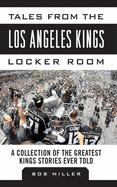 Tales from the Los Angeles Kings Locker Room: A Collection of the Greatest Kings Stories Ever Told