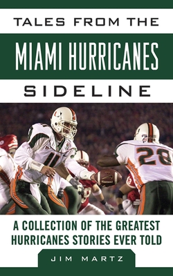 Tales from the Miami Hurricanes Sideline: A Collection of the Greatest Hurricanes Stories Ever Told - Martz, Jim