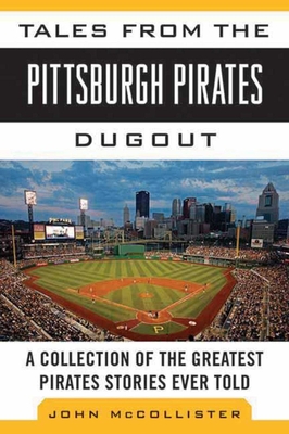 Tales from the Pittsburgh Pirates Dugout: A Collection of the Greatest Pirates Stories Ever Told - McCollister, John