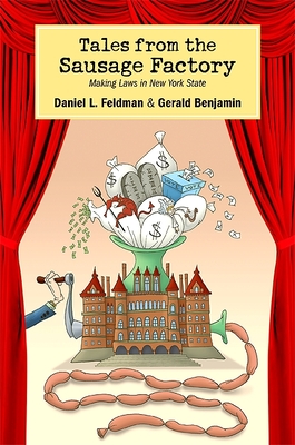 Tales from the Sausage Factory: Making Laws in New York State - Feldman, Daniel L, and Benjamin, Gerald