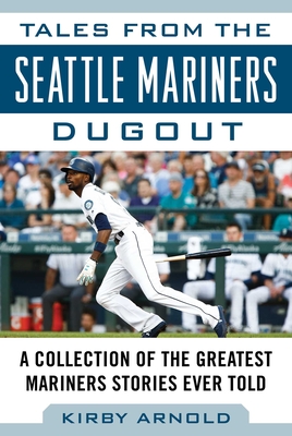 Tales from the Seattle Mariners Dugout: A Collection of the Greatest Mariners Stories Ever Told - Arnold, Kirby