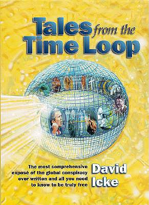 Tales from the Time Loop: The Most Comprehensive Expose of the Global Conspiracy Ever Written and All You Need to Know to Be Truly Free - Icke, David