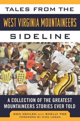 Tales from the West Virginia Mountaineers Sideline: A Collection of the Greatest Mountaineers Stories Ever Told - Nehlen, Don, and Poe, Shelly, and Logan, Mike (Foreword by)