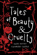 Tales of Beauty and Cruelty - Petty, Kate, and Castle, Caroline