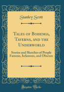 Tales of Bohemia, Taverns, and the Underworld: Stories and Sketches of People Famous, Infamous, and Obscure (Classic Reprint)