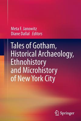 Tales of Gotham, Historical Archaeology, Ethnohistory and Microhistory of New York City - Janowitz, Meta F (Editor), and Dallal, Diane (Editor)