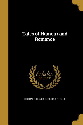 Tales of Humour and Romance - Holcraft, Richard Ed (Creator), and Hoffmann, E T a (Ernst Theodor Amadeu (Creator), and Schiller, Friedrich 1759-1805