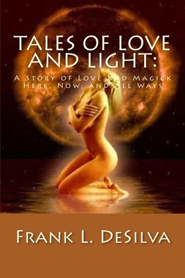 Tales Of Love and Light: A Story of Love and Magick, Here, Now, And All Ways - Desilva, Frank L