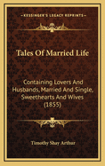 Tales of Married Life: Containing Lovers and Husbands, Married and Single, Sweethearts and Wives (1855)