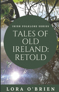 Tales of Old Ireland: Retold: Ancient Irish Stories Retold for Today