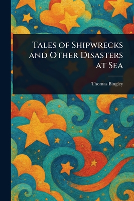 Tales of Shipwrecks and Other Disasters at Sea - Bingley, Thomas
