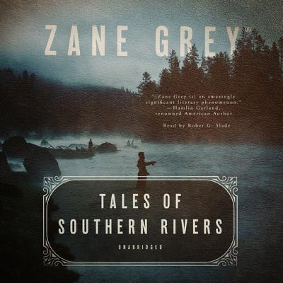 Tales of Southern Rivers - Grey, Zane, and Slade, Robert G (Read by)