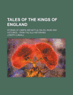 Tales of the Kings of England: Stories of Camps and Battle-Fields, Wars and Victories