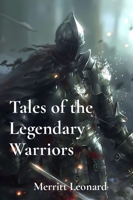 Tales of the Legendary Warriors: Heroic Journeys Through Time - Leonard, Merritt