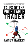 Tales of the Profitable Trader: The User's Guide To Modern Price Action From Theory To Practice