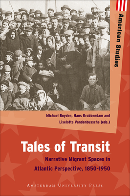 Tales of Transit: Narrative Migrant Spaces in Atlantic Perspective, 1850-1950 - Boyden, Michael (Editor), and Krabbendam, Hans (Editor), and Vandenbussche, Liselotte (Editor)