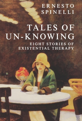 Tales of Un-Knowing: Therapeutic Encounters from an Existential Perspective - Spinelli, Ernesto, Dr.