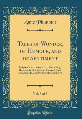 Tales of Wonder, of Humour, and of Sentiment, Vol. 3 of 3: Original and Translated; Containing, the Family of Valencia, Fanny, Omar and Zemida, and Philosophy and Love (Classic Reprint) - Plumptre, Anne