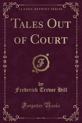 Tales Out of Court (Classic Reprint) - Hill, Frederick Trevor