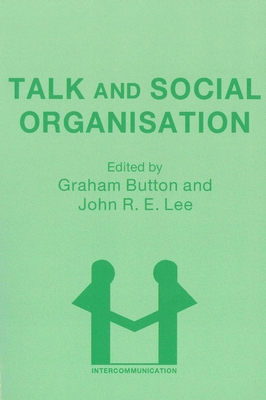 Talk and Social Organisation - Button, Graham, Professor (Editor), and Lee, J (Editor)