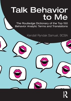 Talk Behavior to Me: The Routledge Dictionary of the Top 150 Behavior Analytic Terms and Translations - Samuel Bcba, Kendall Ryndak