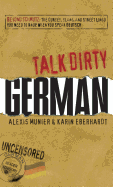 Talk Dirty German: Beyond Schmutz: The Curses, Slang, and Street Lingo You Need to Know to Speak Deutsch