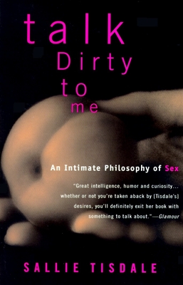 Talk Dirty to Me: An Intimate Philosophy of Sex - Tisdale, Sallie