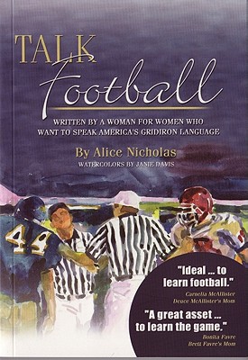 Talk Football: Written by a Woman for Women Who Want to Speak America's Gridiron Language - Nicholas, Alice