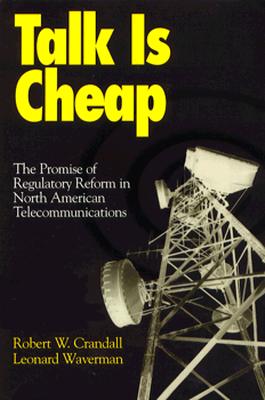 Talk Is Cheap: The Promise of Regulatory Reform in North American Telecommunications - Crandall, Robert W, and Leonard Waverman