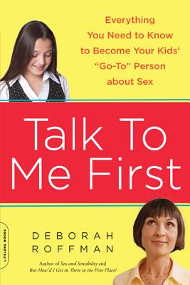 Talk to Me First: Everything You Need to Know to Become Your Kids' ""Go-To"" Person about Sex - Roffman, Deborah