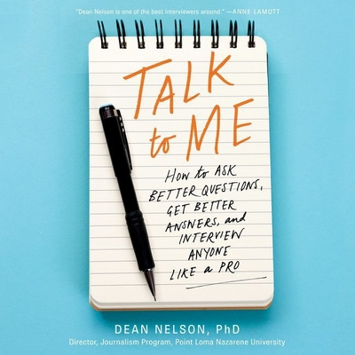 Talk to Me: How to Ask Better Questions, Get Better Answers, and Interview Anyone Like a Pro - Nelson Phd, Dean, and Axtell, Michael David (Read by)