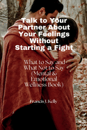 Talk to Your Partner About Your Feelings Without Starting a Fight: What to Say and What Not to Say (Mental & Emotional Wellness Book)