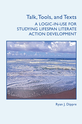 Talk, Tools, and Texts: A Logic-In-Use for Studying Lifespan Literate Action Development - Dippre, Ryan J