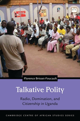 Talkative Polity: Radio, Domination, and Citizenship in Uganda - Brisset-Foucault, Florence