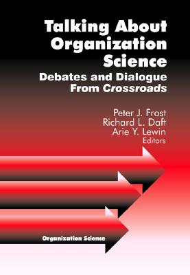 Talking about Organization Science: Debates and Dialogue from Crossroads - Frost, Peter J, Dr., Ph.D., and Daft, Richard L, and Lewin, Arie Y