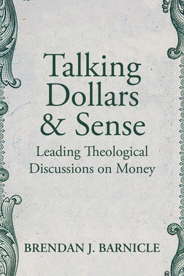 Talking Dollars and Sense: Leading Theological Discussions on Money - Barnicle, Brendan J