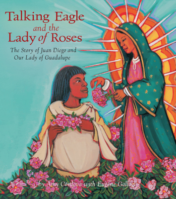 Talking Eagle and the Lady of Roses: The Story of Juan Diego and Our Lady of Guadalupe - Crdova, Amy, and Gollogly, Eugene