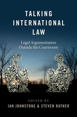 Talking International Law: Legal Argumentation Outside the Courtroom - Johnstone, Ian (Editor), and Ratner, Steven (Editor)
