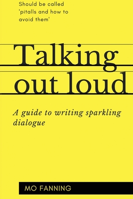 Talking out loud: A guide to writing sparkling dialogue for your characters - Fanning, Mo