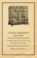 Talking Parakeets (Budgies) - Complete Manual on Their Care, Training and Breeding